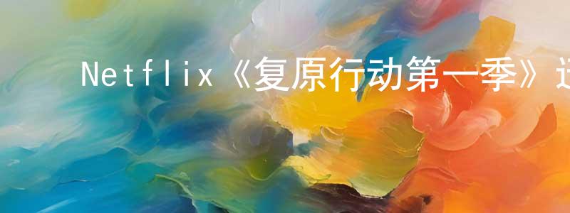 陈万达的动漫综艺大全,Netflix《复原行动第一季》迅雷下载/在线观看/百度云-犯罪/历史载-美剧天堂